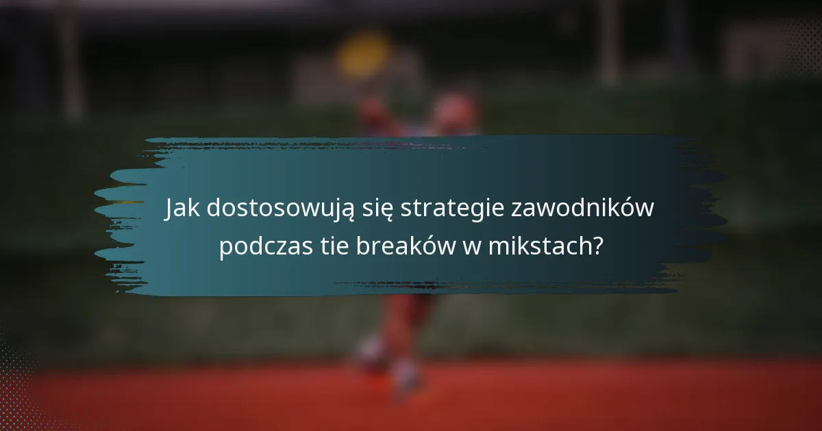 Jak dostosowują się strategie zawodników podczas tie breaków w mikstach?
