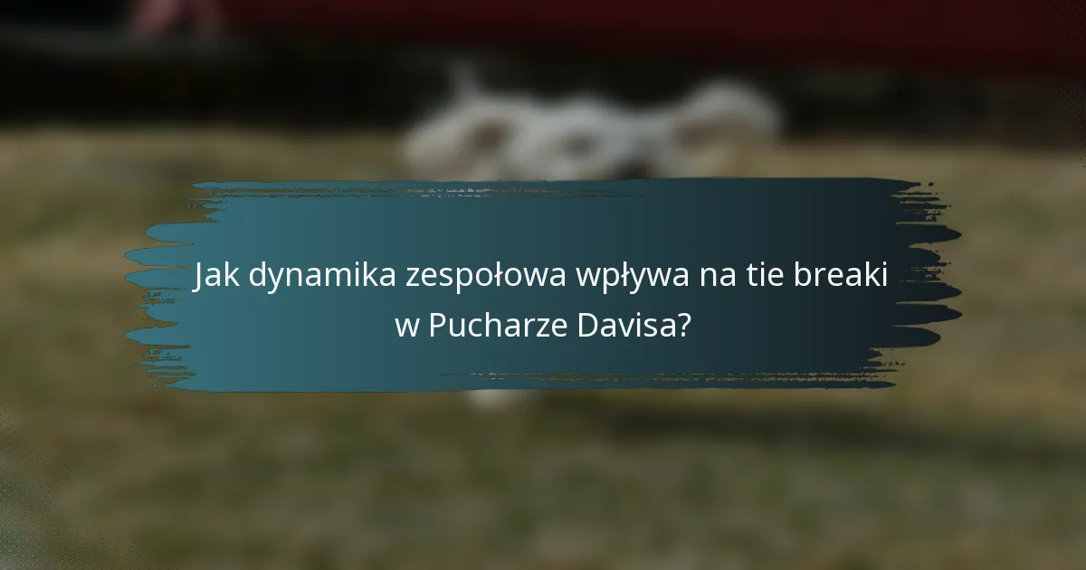 Jak dynamika zespołowa wpływa na tie breaki w Pucharze Davisa?