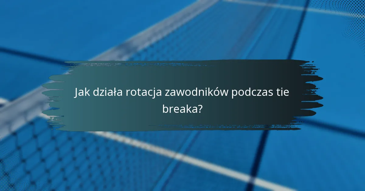 Jak działa rotacja zawodników podczas tie breaka?
