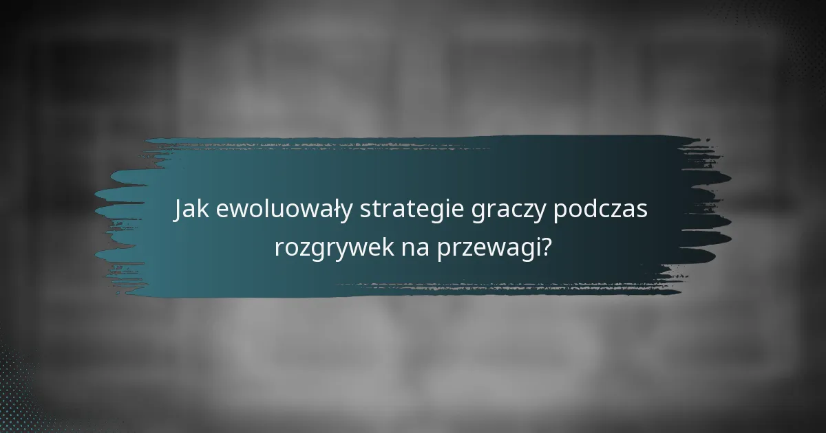 Jak ewoluowały strategie graczy podczas rozgrywek na przewagi?