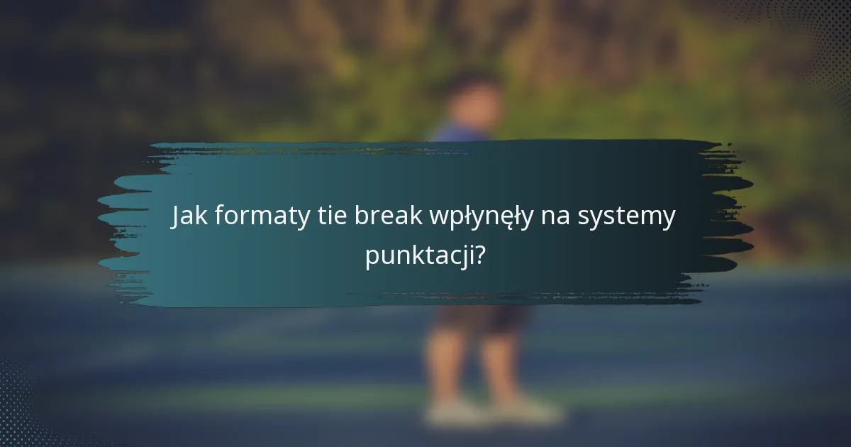 Jak formaty tie break wpłynęły na systemy punktacji?