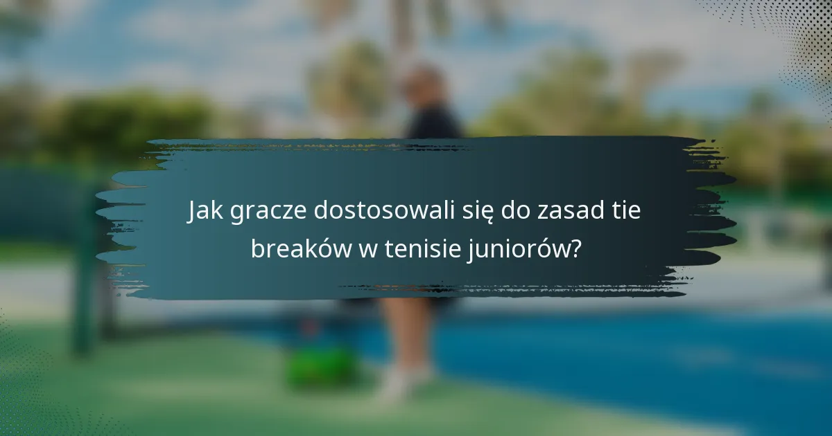 Jak gracze dostosowali się do zasad tie breaków w tenisie juniorów?