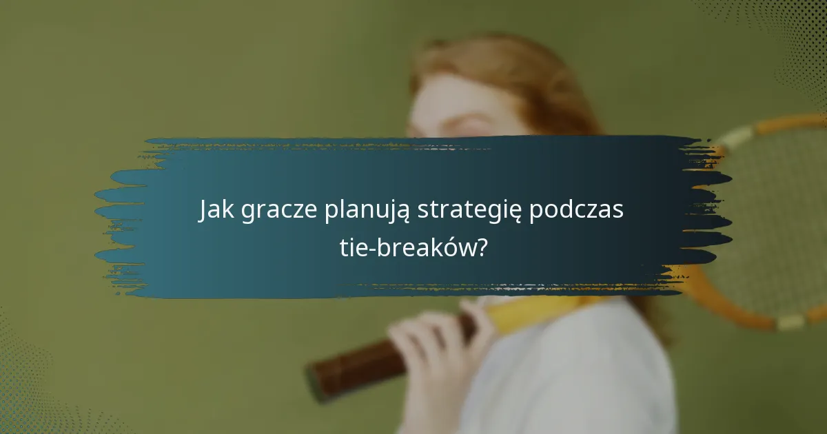 Jak gracze planują strategię podczas tie-breaków?