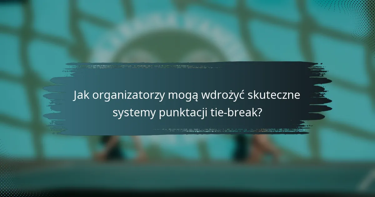 Jak organizatorzy mogą wdrożyć skuteczne systemy punktacji tie-break?