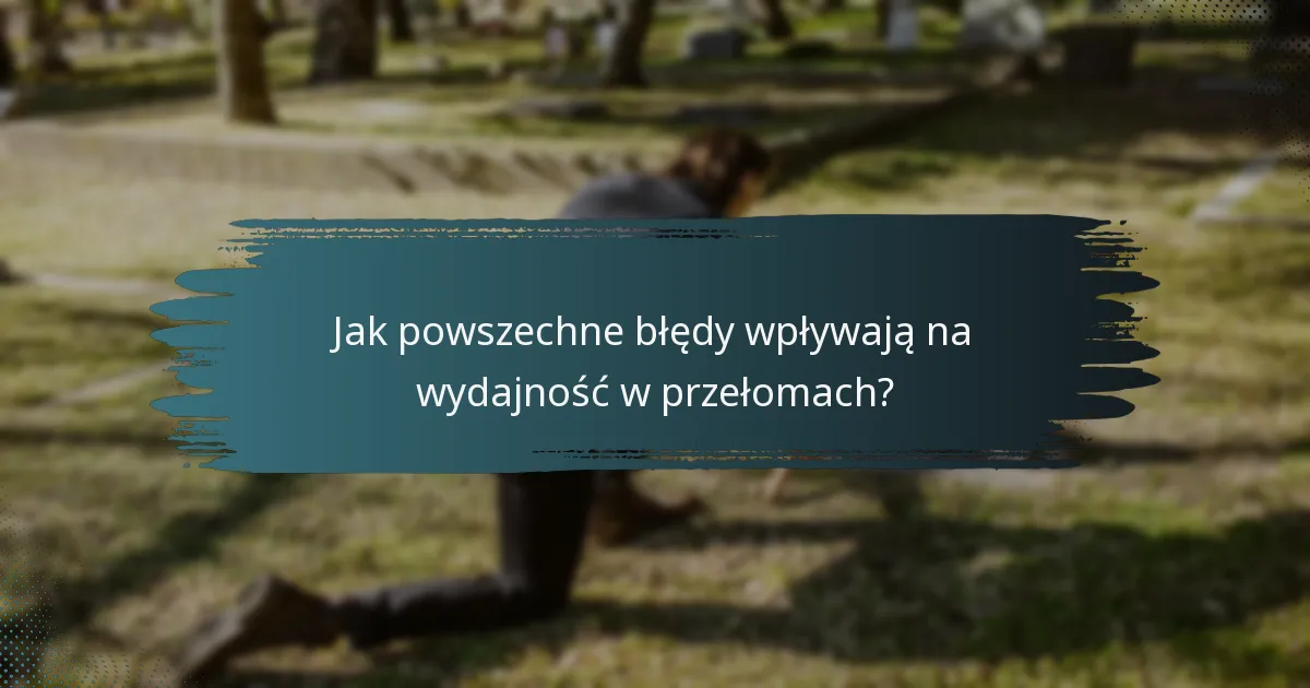 Jak powszechne błędy wpływają na wydajność w przełomach?