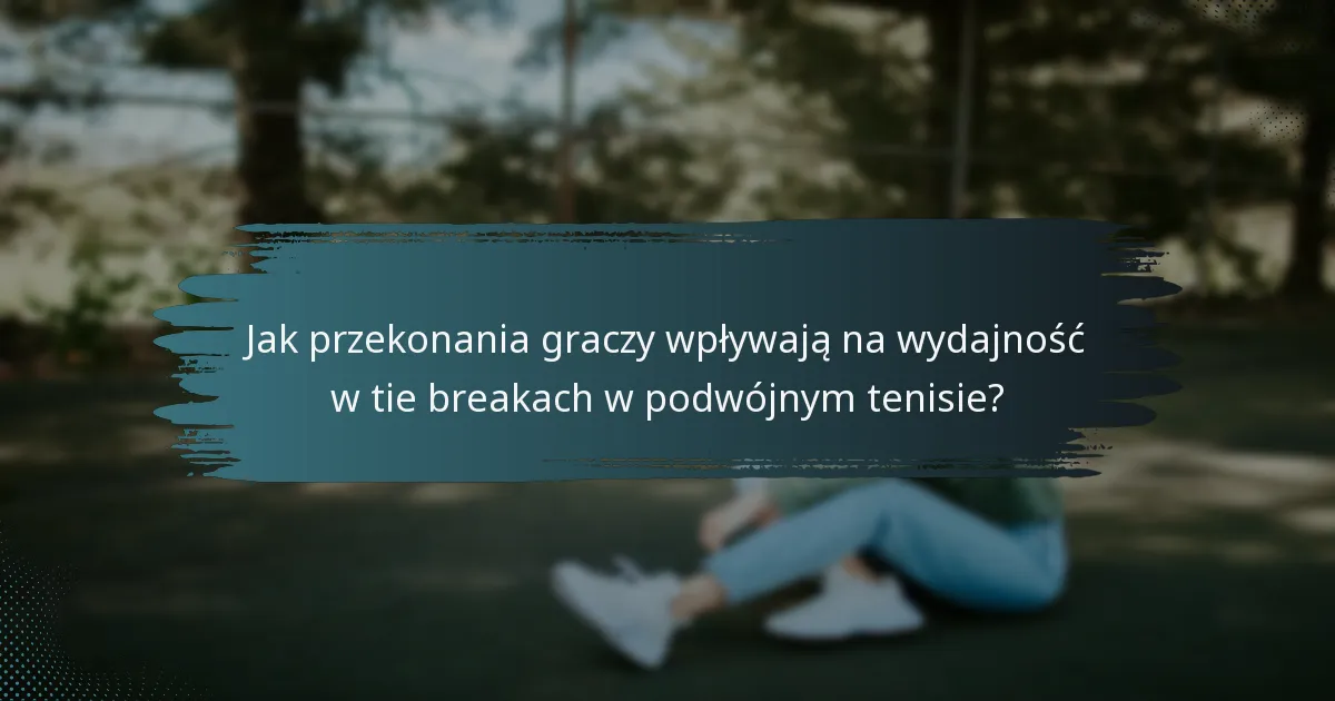 Jak przekonania graczy wpływają na wydajność w tie breakach w podwójnym tenisie?