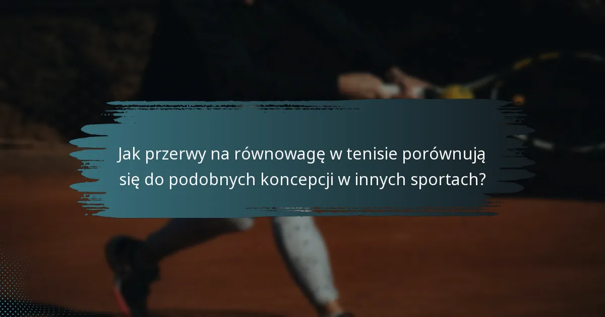 Jak przerwy na równowagę w tenisie porównują się do podobnych koncepcji w innych sportach?