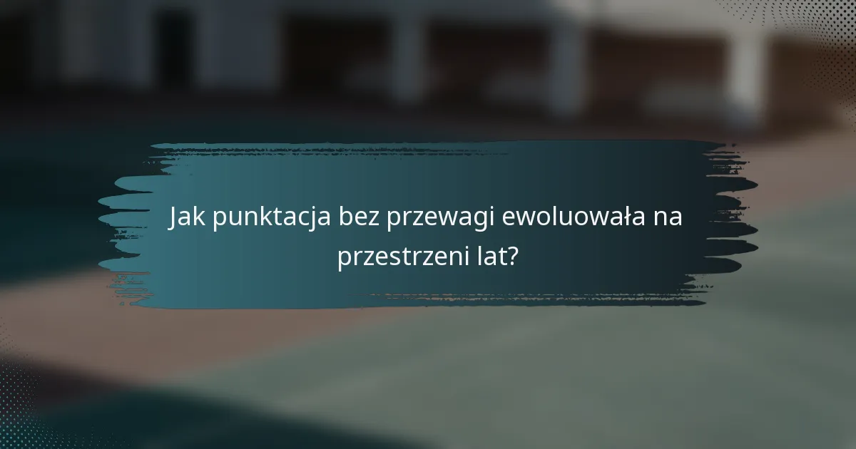 Jak punktacja bez przewagi ewoluowała na przestrzeni lat?