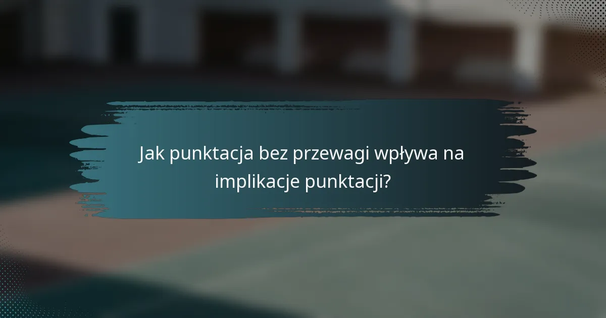 Jak punktacja bez przewagi wpływa na implikacje punktacji?