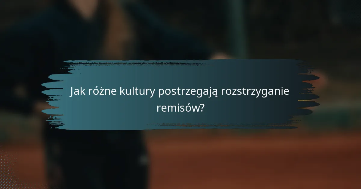 Jak różne kultury postrzegają rozstrzyganie remisów?