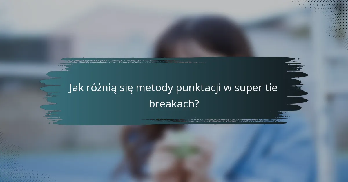 Jak różnią się metody punktacji w super tie breakach?