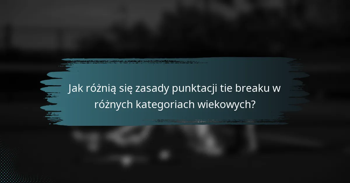 Jak różnią się zasady punktacji tie breaku w różnych kategoriach wiekowych?