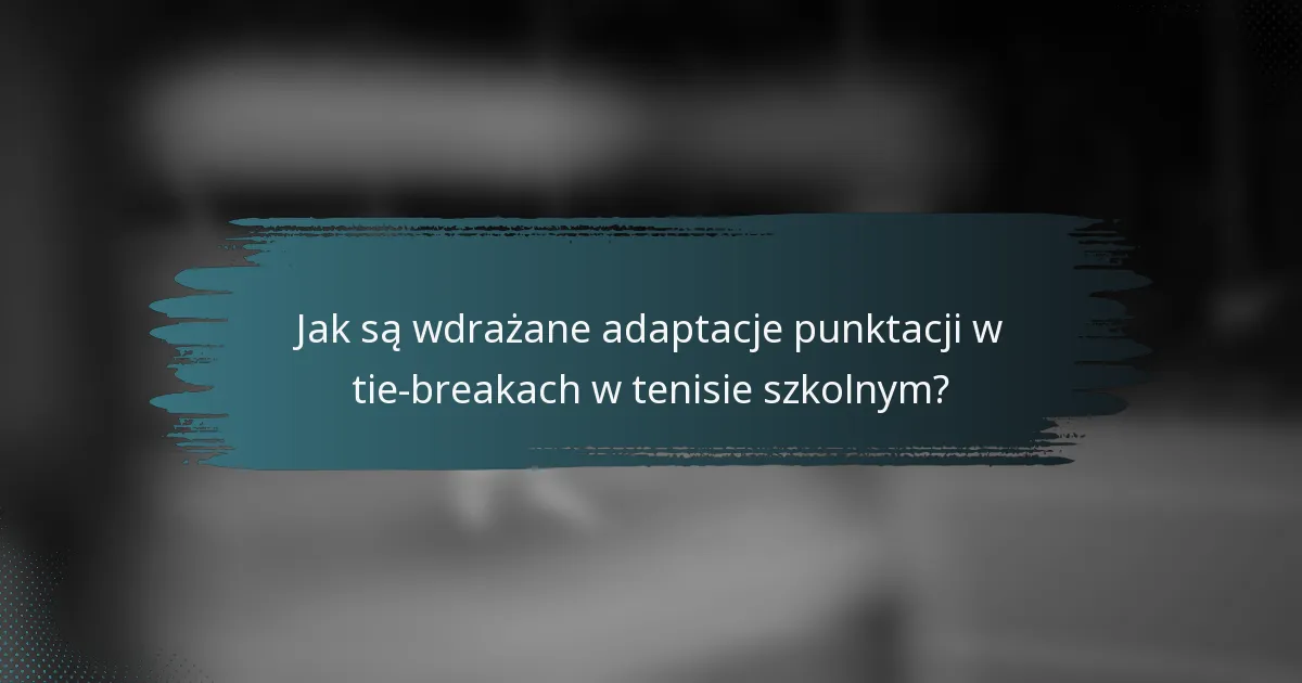 Jak są wdrażane adaptacje punktacji w tie-breakach w tenisie szkolnym?