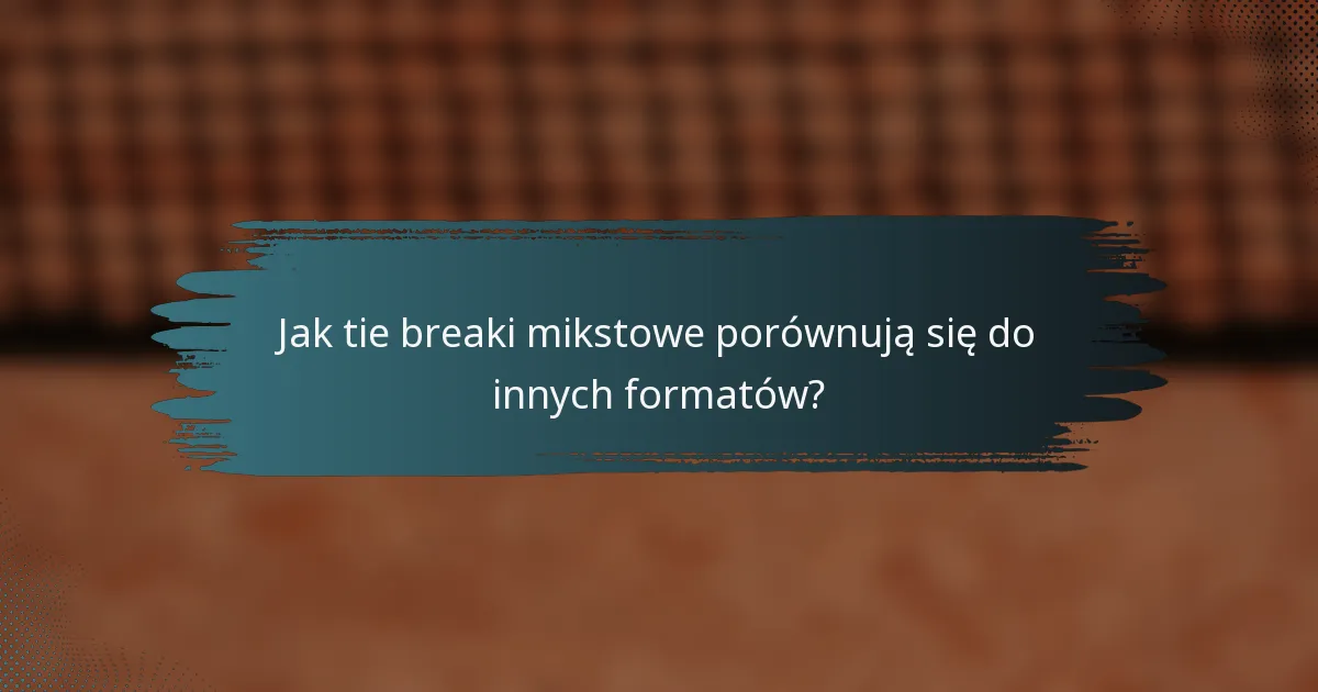Jak tie breaki mikstowe porównują się do innych formatów?