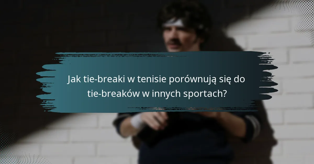 Jak tie-breaki w tenisie porównują się do tie-breaków w innych sportach?
