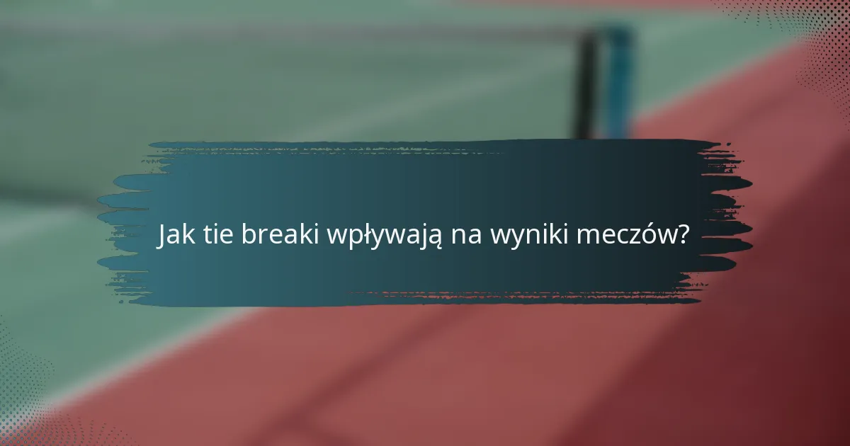 Jak tie breaki wpływają na wyniki meczów?