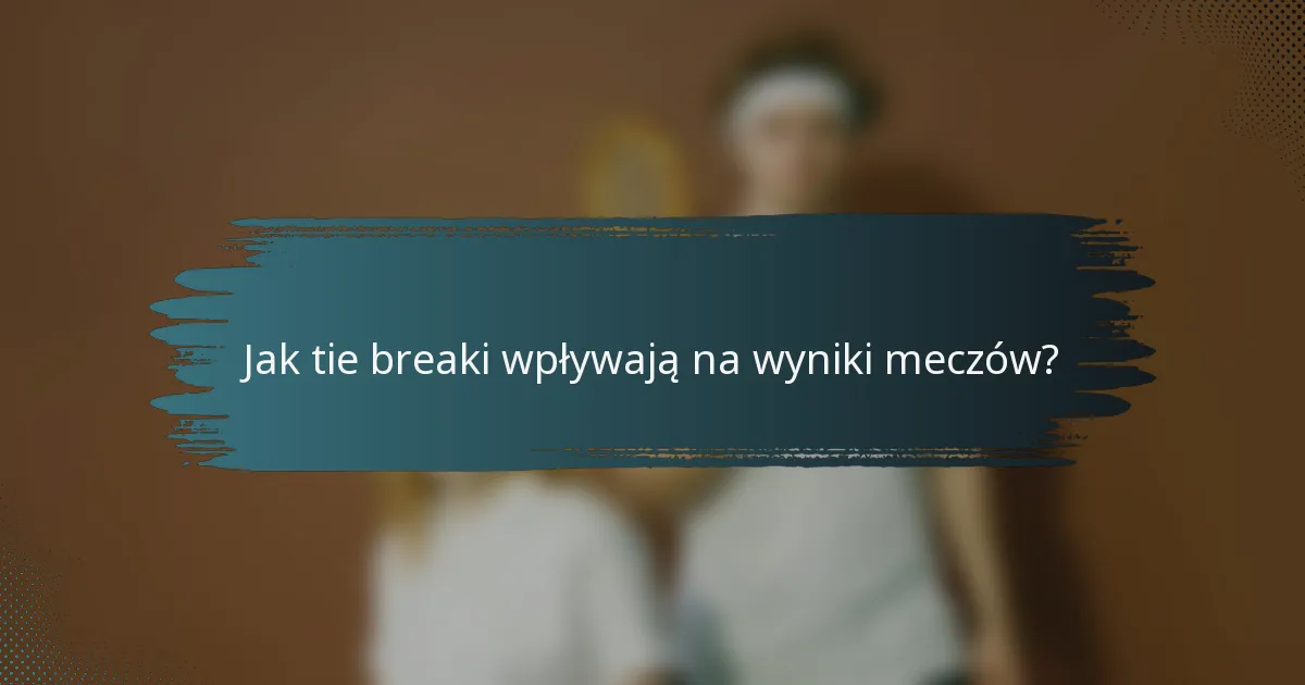 Jak tie breaki wpływają na wyniki meczów?