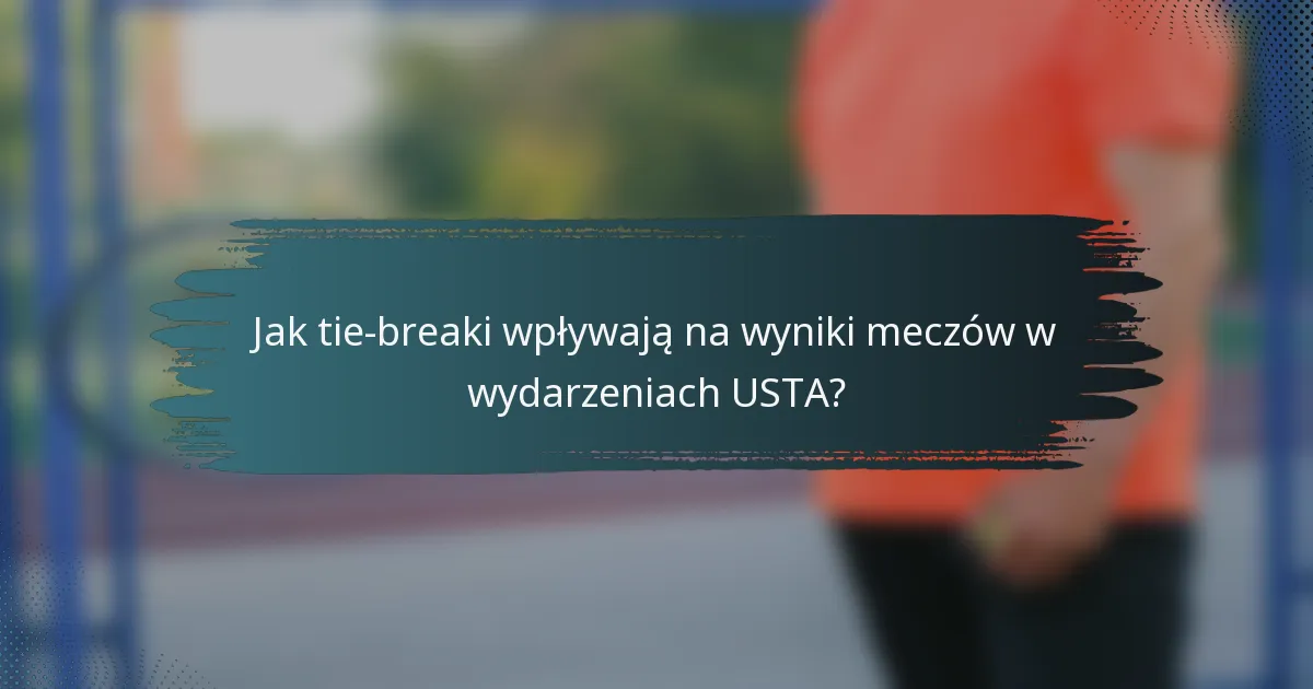Jak tie-breaki wpływają na wyniki meczów w wydarzeniach USTA?