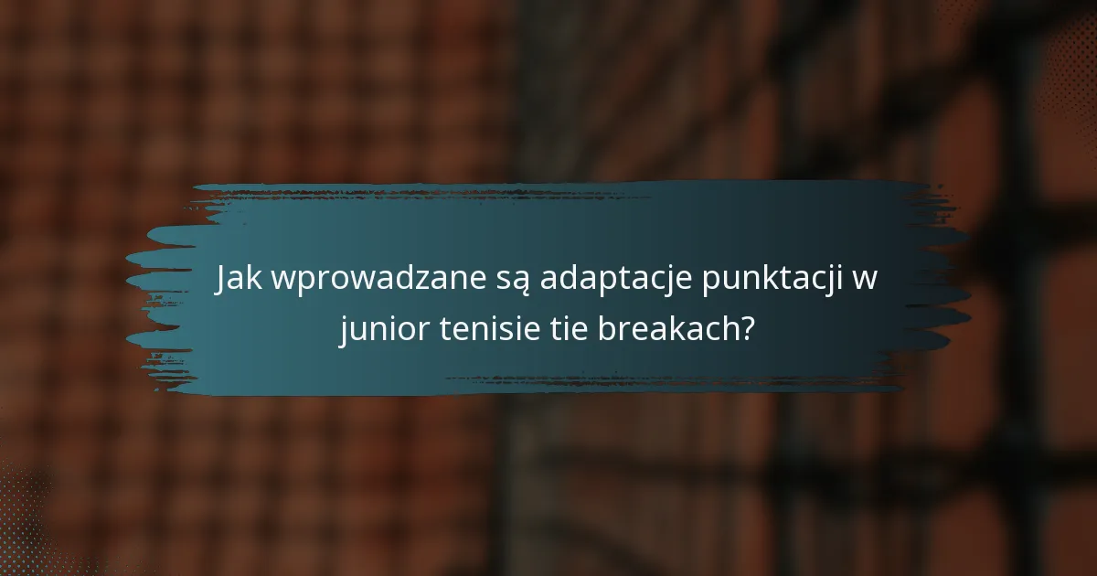 Jak wprowadzane są adaptacje punktacji w junior tenisie tie breakach?