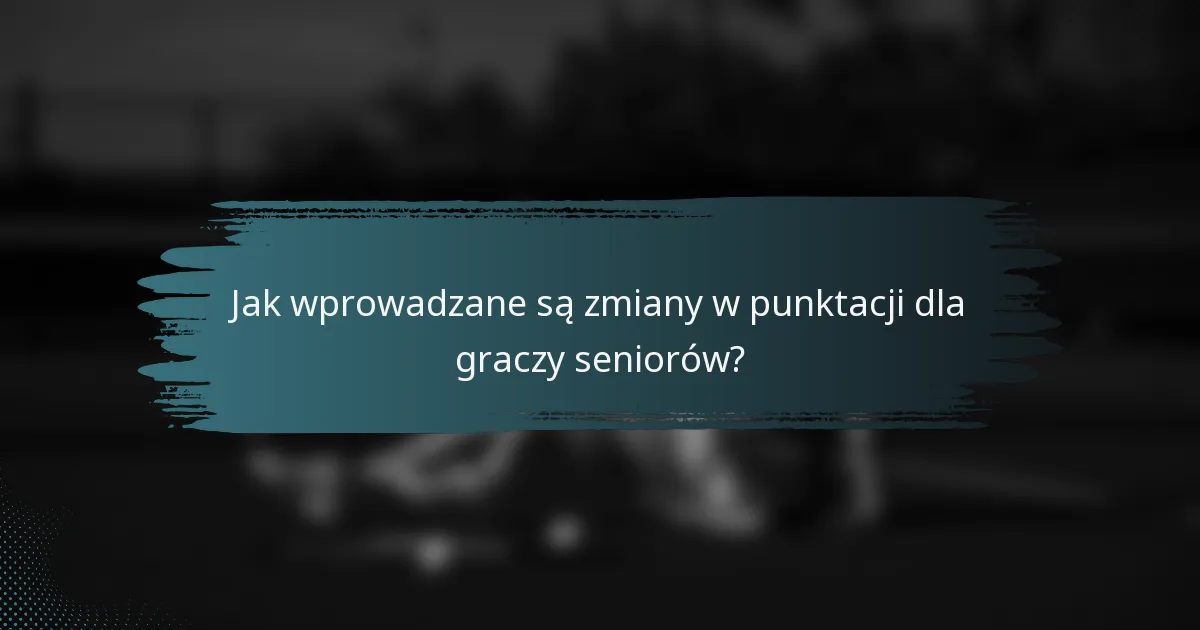 Jak wprowadzane są zmiany w punktacji dla graczy seniorów?