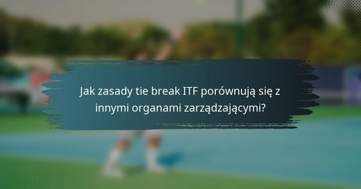 Jak zasady tie break ITF porównują się z innymi organami zarządzającymi?