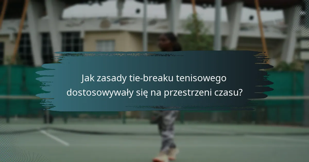 Jak zasady tie-breaku tenisowego dostosowywały się na przestrzeni czasu?