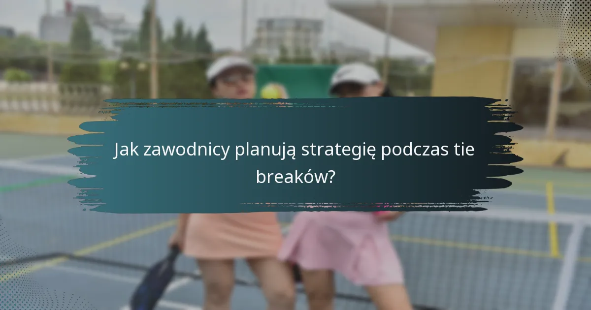 Jak zawodnicy planują strategię podczas tie breaków?