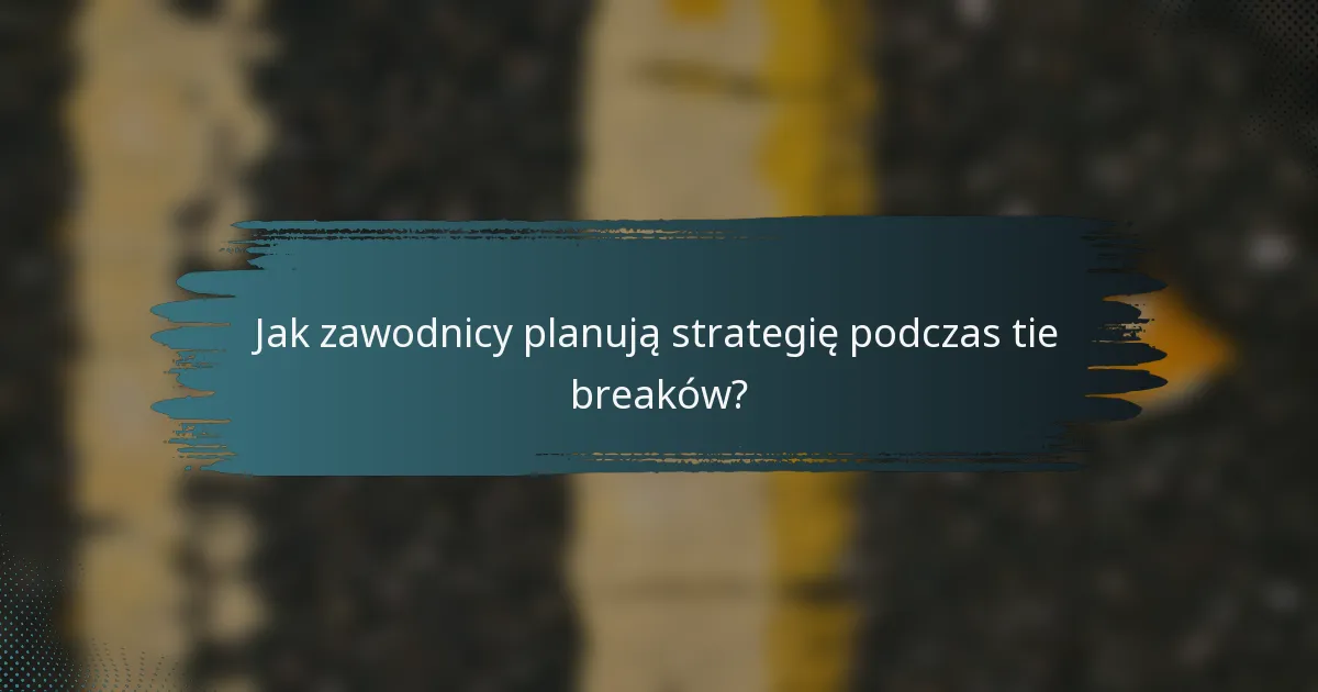 Jak zawodnicy planują strategię podczas tie breaków?