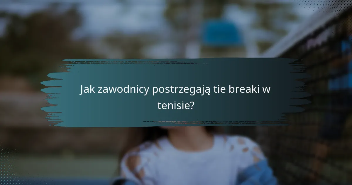 Jak zawodnicy postrzegają tie breaki w tenisie?