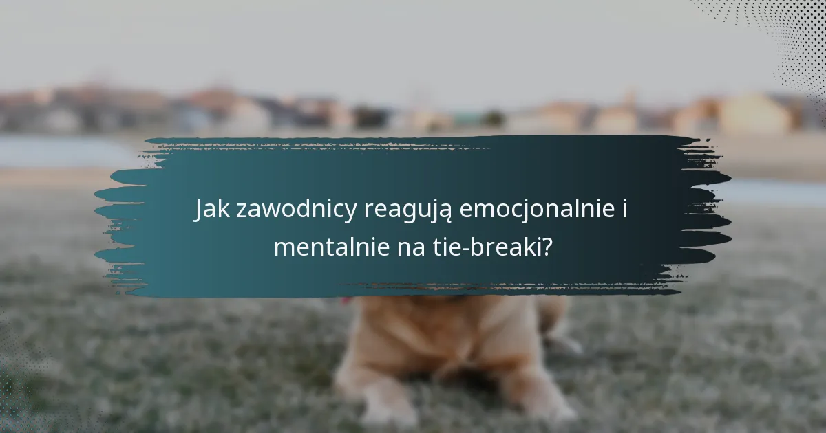 Jak zawodnicy reagują emocjonalnie i mentalnie na tie-breaki?