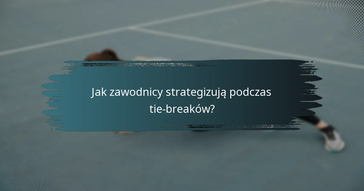 Jak zawodnicy strategizują podczas tie-breaków?