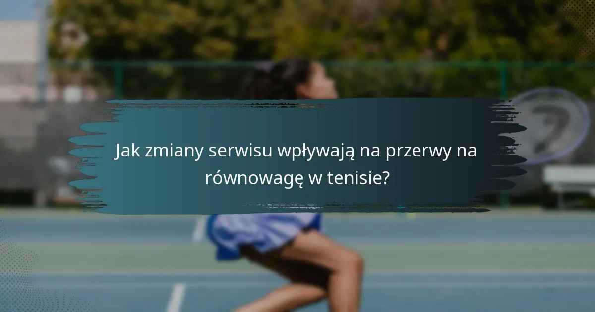 Jak zmiany serwisu wpływają na przerwy na równowagę w tenisie?