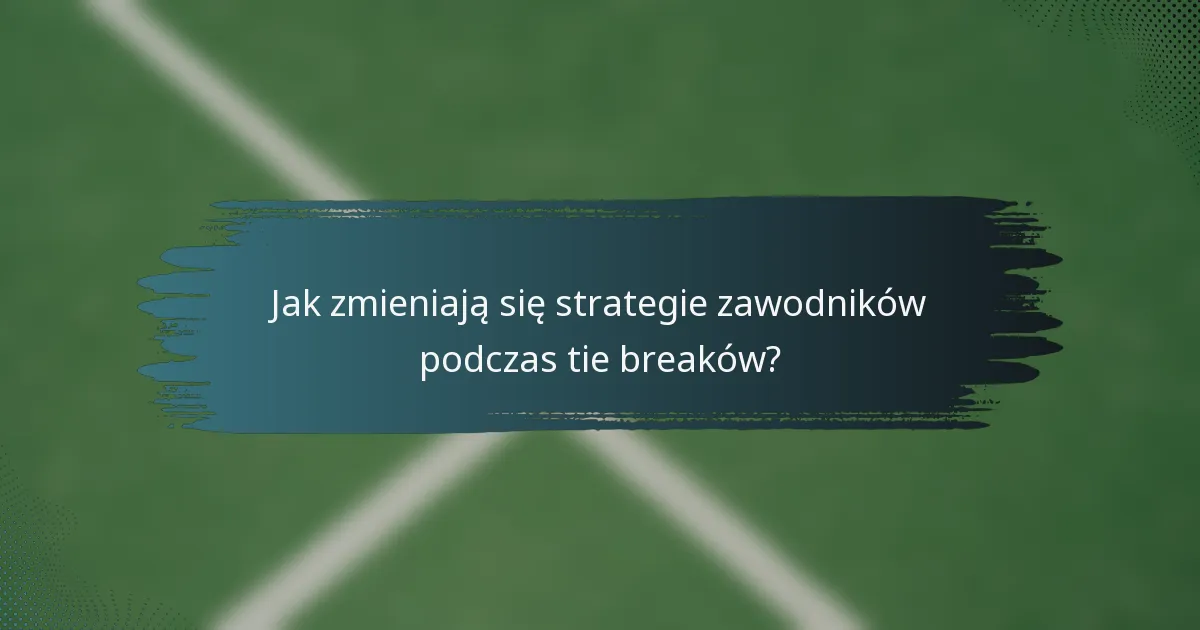 Jak zmieniają się strategie zawodników podczas tie breaków?