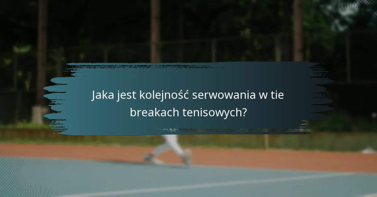 Jaka jest kolejność serwowania w tie breakach tenisowych?