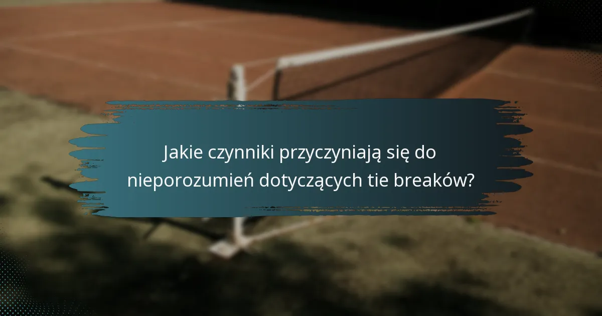 Jakie czynniki przyczyniają się do nieporozumień dotyczących tie breaków?