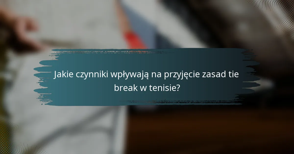 Jakie czynniki wpływają na przyjęcie zasad tie break w tenisie?