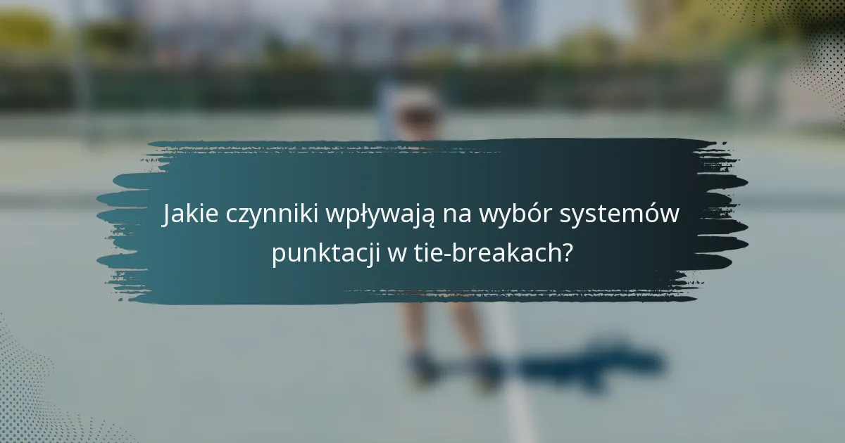 Jakie czynniki wpływają na wybór systemów punktacji w tie-breakach?