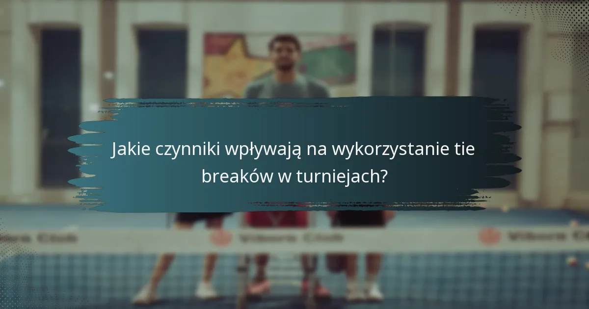Jakie czynniki wpływają na wykorzystanie tie breaków w turniejach?