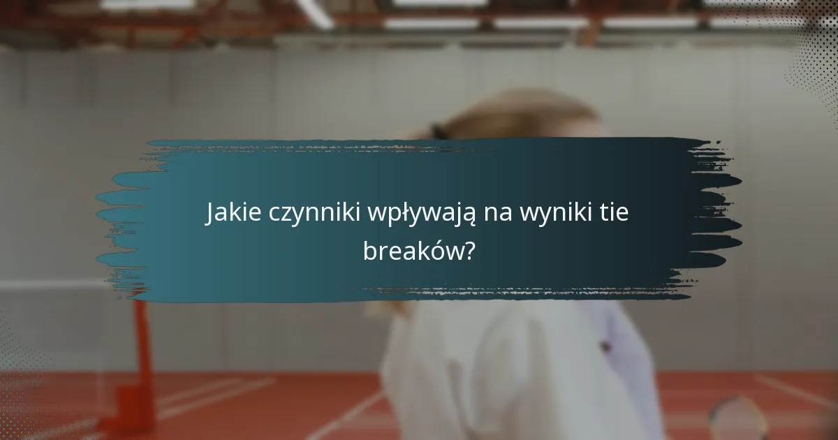 Jakie czynniki wpływają na wyniki tie breaków?