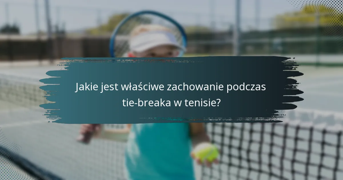 Jakie jest właściwe zachowanie podczas tie-breaka w tenisie?