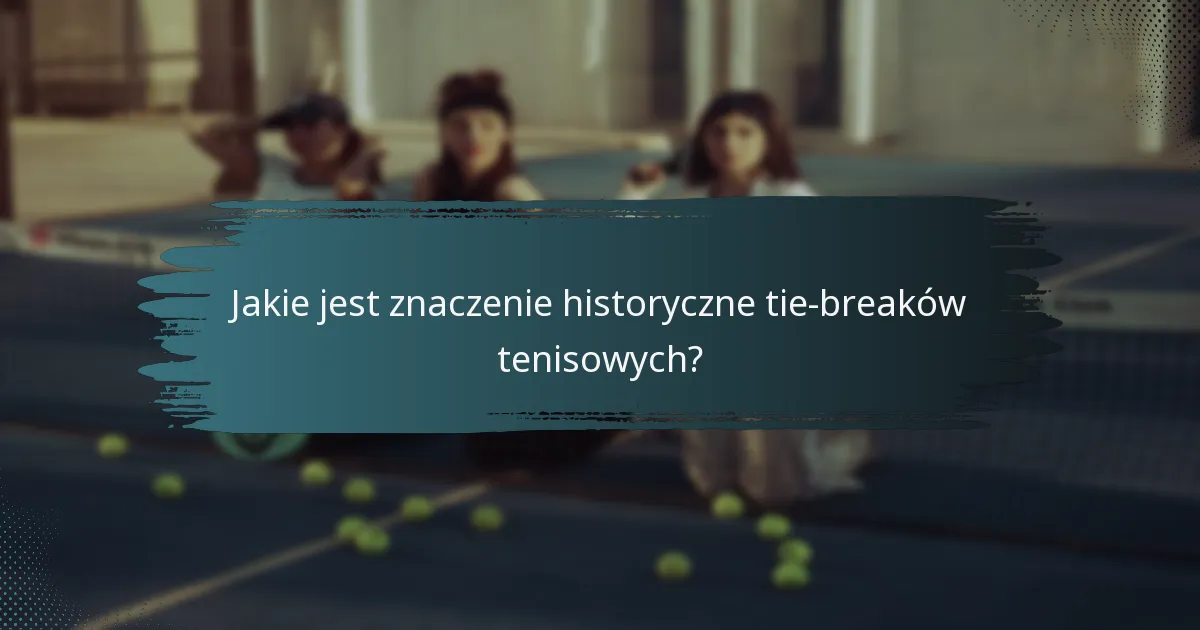 Jakie jest znaczenie historyczne tie-breaków tenisowych?