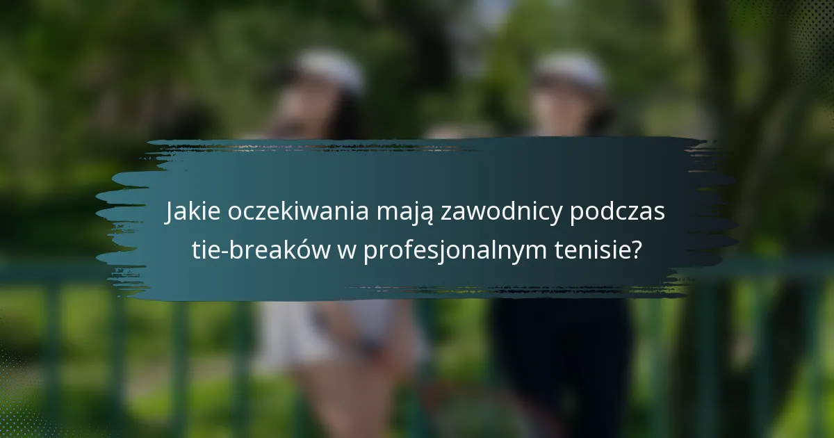 Jakie oczekiwania mają zawodnicy podczas tie-breaków w profesjonalnym tenisie?