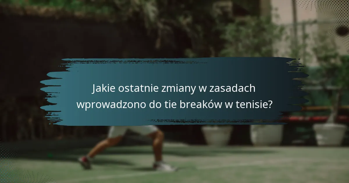 Jakie ostatnie zmiany w zasadach wprowadzono do tie breaków w tenisie?