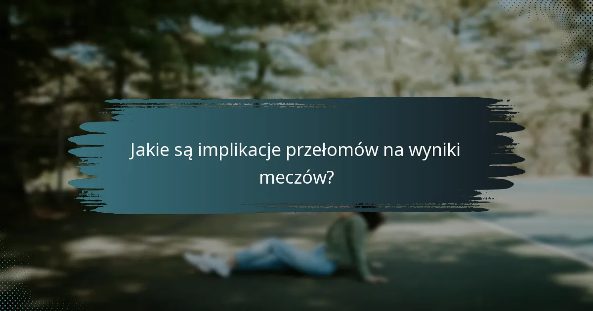 Jakie są implikacje przełomów na wyniki meczów?