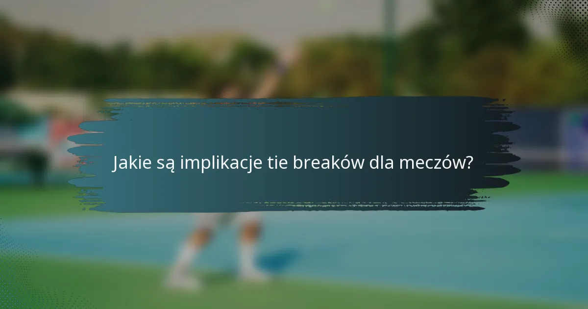 Jakie są implikacje tie breaków dla meczów?