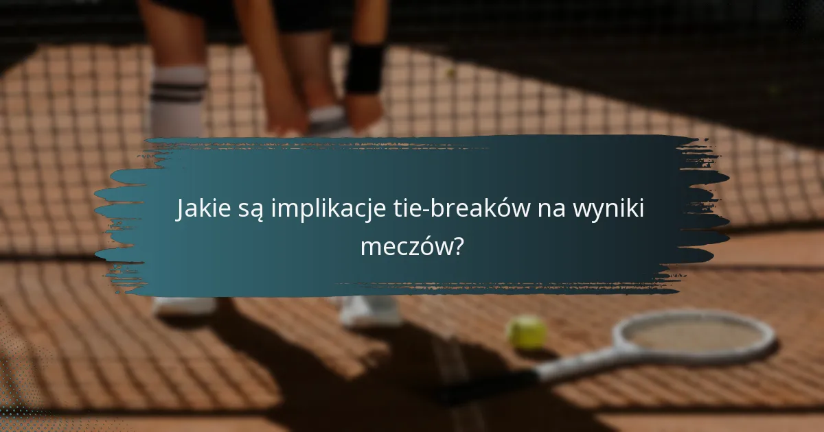 Jakie są implikacje tie-breaków na wyniki meczów?