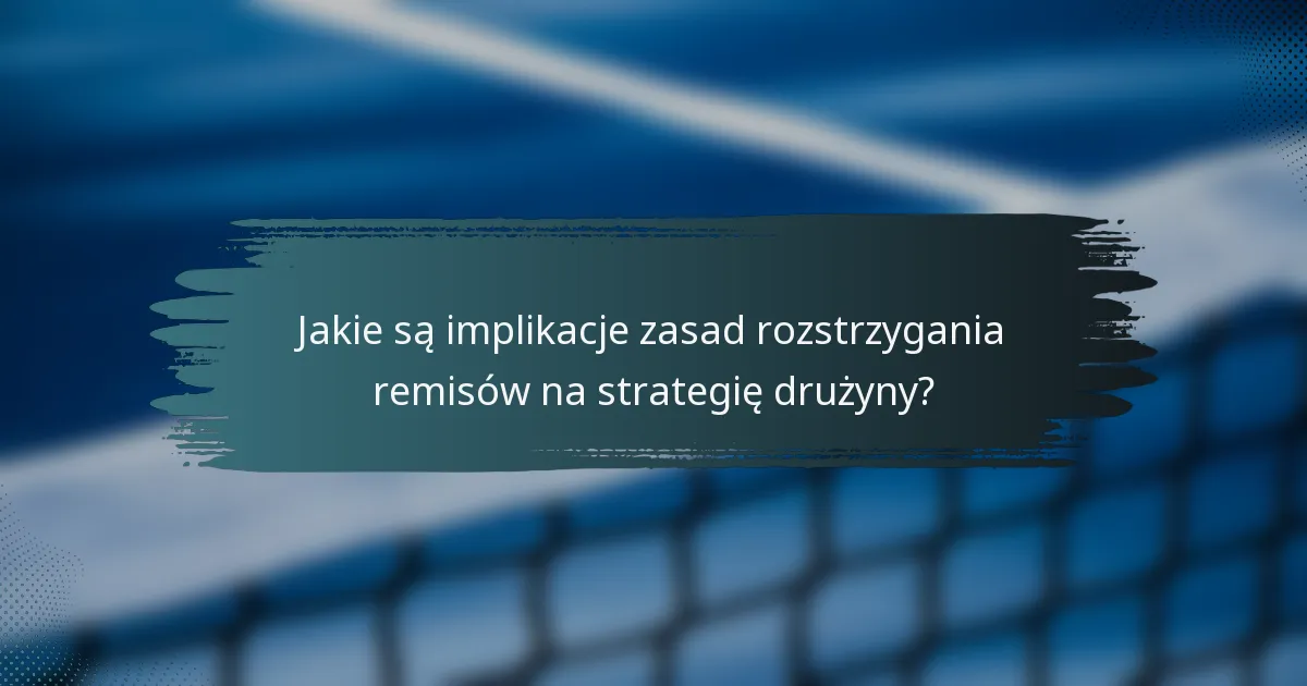 Jakie są implikacje zasad rozstrzygania remisów na strategię drużyny?