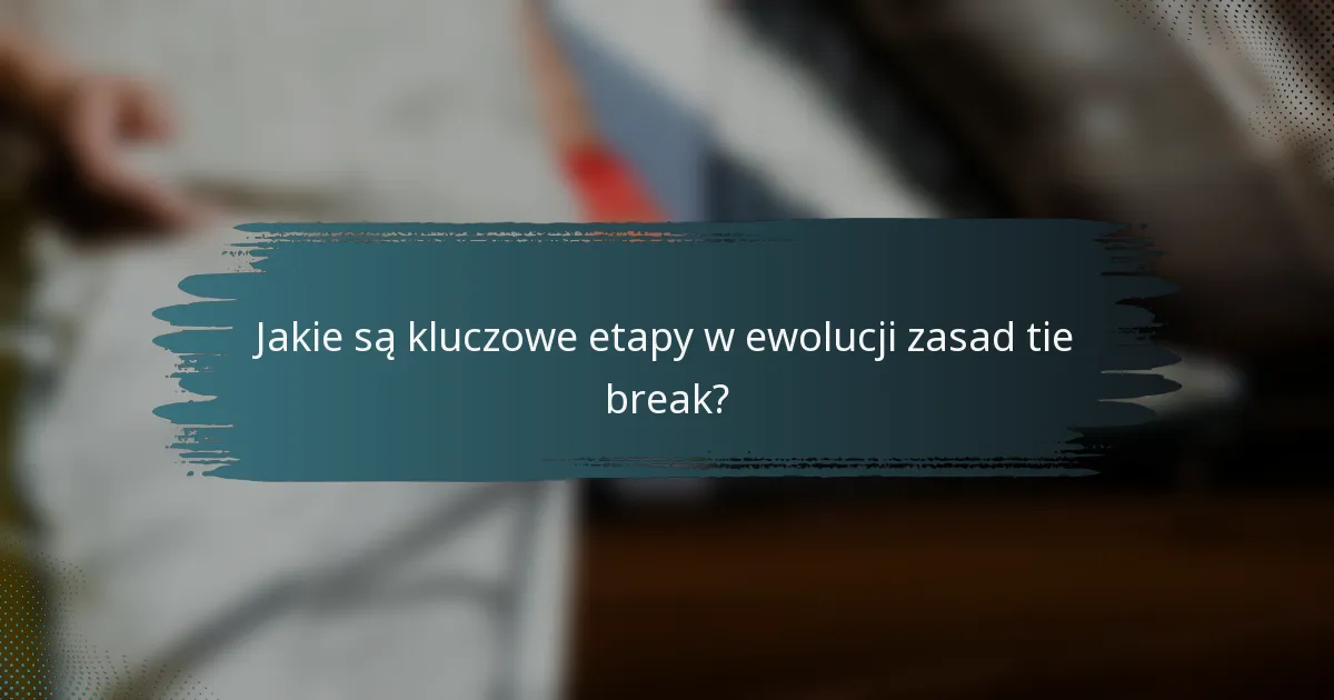 Jakie są kluczowe etapy w ewolucji zasad tie break?