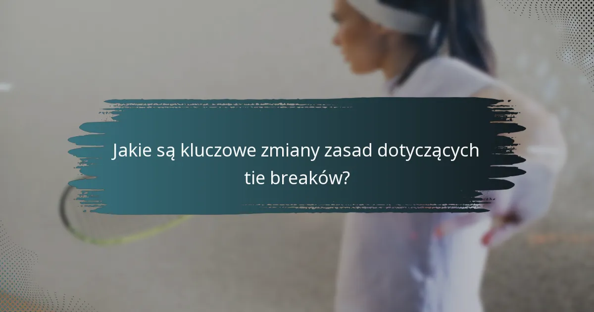 Jakie są kluczowe zmiany zasad dotyczących tie breaków?