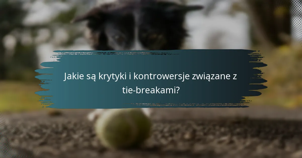 Jakie są krytyki i kontrowersje związane z tie-breakami?